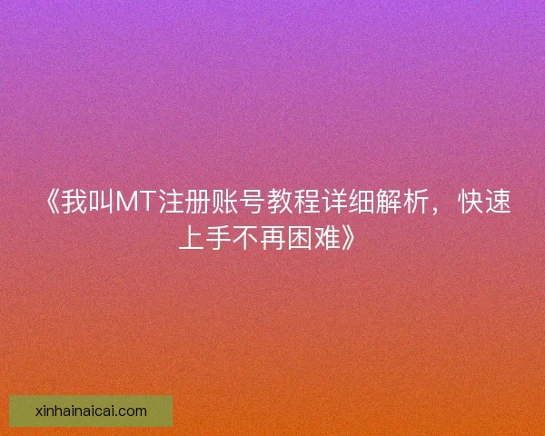 《我叫MT注册账号教程详细解析，快速上手不再困难》