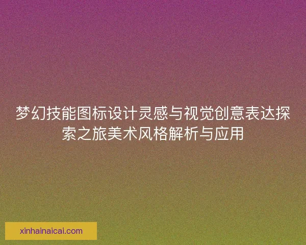梦幻技能图标设计灵感与视觉创意表达探索之旅美术风格解析与应用