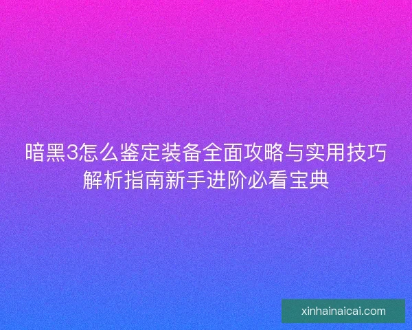 暗黑3怎么鉴定装备全面攻略与实用技巧解析指南新手进阶必看宝典
